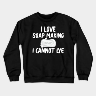 Soap Maker - I love soap making I can't lye Crewneck Sweatshirt